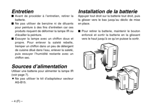 Page 18– 4 (F) –
Installation de la batterieAppuyer tout droit sur la batterie tout droit, puis
la glisser vers le bas jusqu’au déclic de mise
en place.
$Pour retirer la batterie, maintenir le bouton
enfoncé et sortir la batterie en la glissant
vers le haut jusqu’à ce qu’on puisse la sortir.Entretien$Avant de procéder à l’entretien, retirer la
batterie.
$Ne pas utiliser de benzine ni de diluants
pour peinture à des fins d’entretien car ces
produits risquent de déformer la lampe IR ou
d’écailler la peinture....