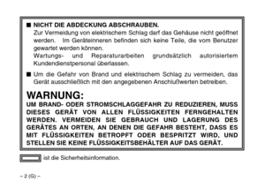 Page 10– 2 (G) –
ist die Sicherheitsinformation.
$NICHT DIE ABDECKUNG ABSCHRAUBEN.
Zur Vermeidung von elektrischem Schlag darf das Gehäuse nicht geöffnet
werden.   Im Geräteinneren befinden sich keine Teile, die vom Benutzer
gewartet werden können.
Wartungs- und Reparaturarbeiten grundsätzlich autorisiertem
Kundendienstpersonal überlassen.
$Um die Gefahr von Brand und elektrischem Schlag zu vermeiden, das
Gerät ausschließlich mit den angegebenen Anschlußwerten betreiben.
WARNUNG:
UM BRAND- ODER...