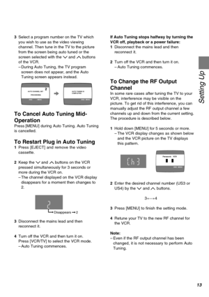 Page 1313
Setting Up
AUTO CHANNEL SET
       PROCEEDING
END :  MENU
2AUTO TUNING IS
COMPLETED.
END:  MENU
Disappears    2
3Select a program number on the TV which
you wish to use as the video viewing
channel. Then tune in the TV to the picture
from the screen being auto tuned or the
screen selected with the I and J buttons
of the VCR.
–During Auto Tuning, the TV program
screen does not appear, and the Auto
Tuning screen appears instead.
To Cancel Auto Tuning Mid-
Operation
Press [MENU] during Auto Tuning. Auto...