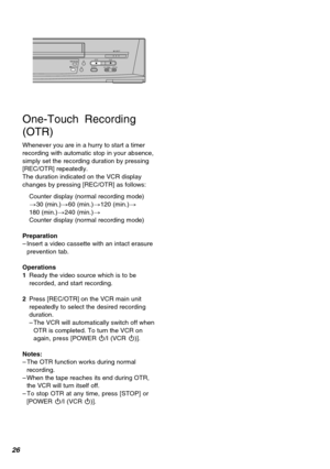 Page 2626
TIMER RECREC/OTR65
EJECT
SEARCH/REW FF/STOP PLAY
One-Touch Recording
(OTR)
Whenever you are in a hurry to start a timer
recording with automatic stop in your absence,
simply set the recording duration by pressing
[REC/OTR] repeatedly.
The duration indicated on the VCR display
changes by pressing [REC/OTR] as follows:
Counter display (normal recording mode)
>30 (min.)>60 (min.)>120 (min.)>
180 (min.)>240 (min.)>
Counter display (normal recording mode)
Preparation
–Insert a video cassette with an intact...