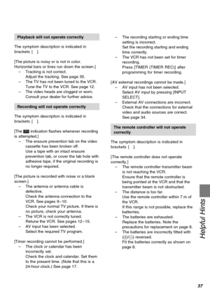 Page 3737
Helpful Hints
Playback will not operate correctly
The symptom description is indicated in
brackets [ ].
[The picture is noisy or is not in color.
Horizontal bars or lines run down the screen.]
–Tracking is not correct.
Adjust the tracking. See page 35.
–The TV has not been tuned to the VCR.
Tune the TV to the VCR. See page 12.
–The video heads are clogged or worn.
Consult your dealer for further advice.
Recording will not operate correctly
The symptom description is indicated in
brackets [ ].
[The 1...