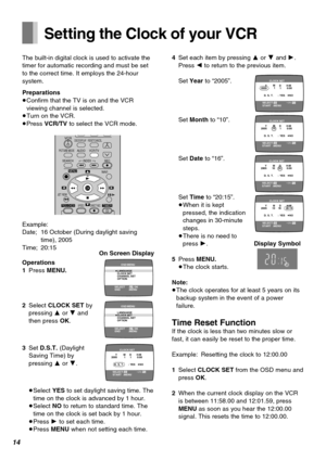 Page 1414
Operations
1Press MENU.
2Select CLOCK SET by
pressing 3 or 4 and
then press OK.
3Set D.S.T. (Daylight
Saving Time) by
pressing 3 or 4.
≥Select YES to set daylight saving time. The
time on the clock is advanced by 1 hour.
≥Select NO to return to standard time. The
time on the clock is set back by 1 hour.
≥Press 1 to set each time.
≥Press MENU when not setting each time.
Setting the Clock of your VCR
The built-in digital clock is used to activate the
timer for automatic recording and must be set
to the...