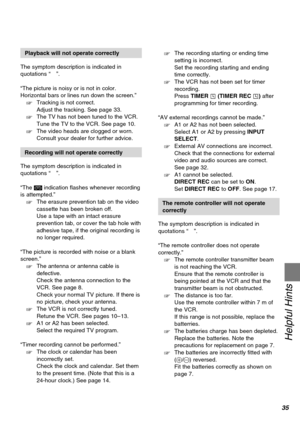 Page 3535
Helpful Hints
Playback will not operate correctly
The symptom description is indicated in
quotations “”.
“The picture is noisy or is not in color.
Horizontal bars or lines run down the screen.”
‘Tracking is not correct.
Adjust the tracking. See page 33.
‘The TV has not been tuned to the VCR.
Tune the TV to the VCR. See page 10.
‘The video heads are clogged or worn.
Consult your dealer for further advice.
Recording will not operate correctly
The symptom description is indicated in
quotations “”.
“The 1...