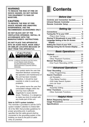 Page 33
Contents
Before Use
Controls and Connection Sockets..........04
Infrared Remote Controller.......................06
Remote Controller Setup..........................08
Setting Up
Connections .................................................09
Tuning the TV to your VCR ........................ 12
–Plug in Auto Tuning ................................. 12
Storing TV Broadcasts in your VCR .......... 14
Language Setting of the On Screen
Display ...................................................... 16...