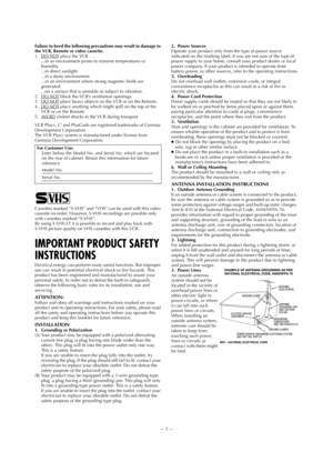 Page 3—3—
Page 3 May 28, 2002 2:53 pm Failure to heed the following precautions may result in damage to 
the VCR, Remote or video cassette.
1. DO NOT
 place the VCR . . .
...in an environment prone to extreme temperatures or 
humidity.
...in direct sunlight.
...in a dusty environment.
...in an environment where strong magnetic fields are 
generated.
...on a surface that is unstable or subject to vibration.
2. DO NOT
 block the VCR’s ventilation openings.
3. DO NOT place heavy objects on the VCR or on the...