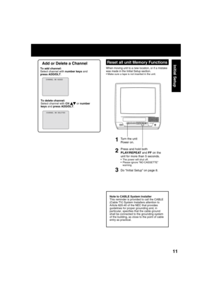 Page 111111
Initial Setup
POWERPOWER
VIDEO IN
AUDIO IN
VOL CHSTOP/EJECTREW/
PLAY/REPEATFF/
RECINPUTACTIONR E C ON TIMERPROG TIMER
  Reset all unit Memory Functions
When moving unit to a new location, or if a mistake 
was made in the Initial Setup section.
 Make sure a tape is not inserted in the unit.
3 1
2
Turn the unit 
Power on.
Note to CABLE System Installer
This reminder is provided to call the CABLE 
(Cable TV) System Installers attention to 
Article 820-40 of the NEC that provides 
guidelines for proper...