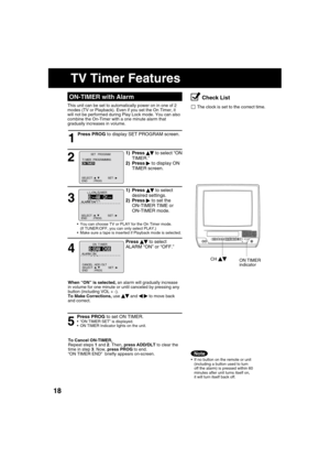 Page 181818
1
  ON-TIMER with Alarm
This unit can be set to automatically power on in one of 2 
modes (TV or Playback). Even if you set the On Timer, it 
will not be performed during Play Lock mode. You can also 
combine the On-Timer with a one minute alarm that
gradually increases in volume.
  If no button on the remote or unit 
(including a button used to turn 
off the alarm) is pressed within 60 
minutes after unit turns itself on, 
it will turn itself back off.
Press PROG to display SET PROGRAM screen.
2...