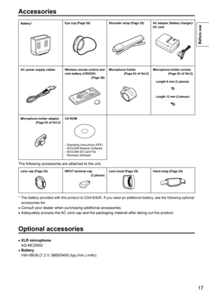 Page 1717
Before use
Optional accessories
 •XLR microphone
AG-MC200G
 •Battery
VW-VBG6	(7.2	V

,
	5800/5400	(typ./min.)	mAh)
Battery*Eye cup (Page 26)Shoulder strap (Page 25)AC adaptor (Battery charger)/
DC cord
AC power supply cablesWireless remote control and 
coin battery (CR2025) (Page
 26)
Microphone holder(Page 63 of V ol.2)Microphone holder screws(Page 63 of V ol.2)
Length 6 mm (2 pieces)
Length 12 mm (2 pieces)
Microphone holder adaptor (Page 63 of V ol.2)CD-ROM
	- Operating	Instructions	(PDF)	- AVCCAM...
