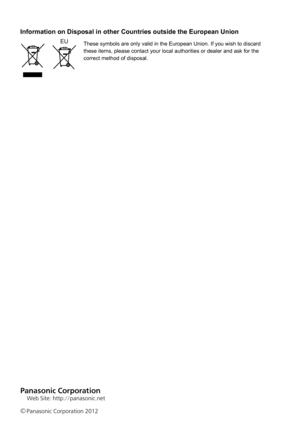 Page 38Information on Disposal in other Countries outside the European Union
EUThese	symbols	are	only	valid	in	the	European	Union.	If	you	wish	to	discard	these	items,	please	contact	your	local	authorities	or	dealer	and	ask	for	the	correct	method	of	disposal.
	
Web Site: http://p\Panasonic.net
©Panasonic \forporati\Pon 20\b2 
