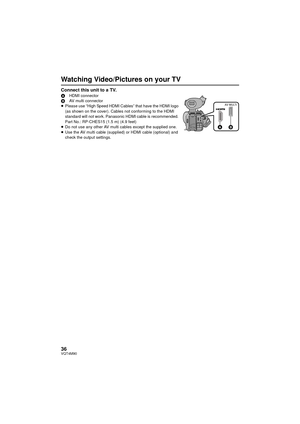 Page 3636VQT4M90
Watching Video/Pictures on your TV
Connect this unit to a TV.AHDMI connector
B AV multi connector
≥ Please use “High Speed HDMI Cables” that have the HDMI logo 
(as shown on the cover). Cables not conforming to the HDMI 
standard will not work. Panasonic HDMI cable is recommended. 
Part No.: RP-CHES15 (1.5 m) (4.9 feet)
≥ Do not use any other AV multi cables except the supplied one.
≥ Use the AV multi cable (supplied) or HDMI cable (optional) and 
check the output settings.
AV MULTI
...