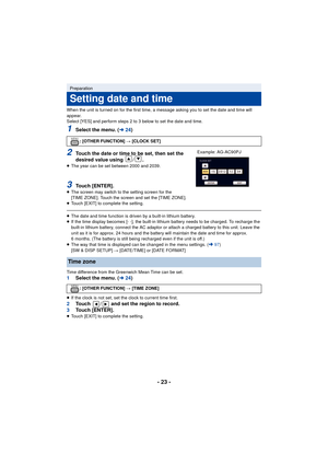 Page 23- 23 -
When the unit is turned on for the first time, a message asking you to set the date and time will 
appear.
Select [YES] and perform steps 2 to 3 below to set the date and time.
1Select the menu. (l24)
2Touch the date or time to be set, then set the 
desired value using  / .
≥The year can be set between 2000 and 2039.
3Touch [ENTER].≥The screen may switch to the setting screen for the 
[TIME ZONE]. Touch the screen and set the [TIME ZONE].
≥ Touch [EXIT] to complete the setting.
≥The date and time...