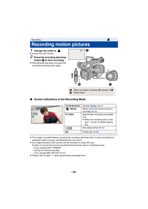 Page 30- 30 -
1Change the mode to  .≥Extract the LCD monitor.
2Press the recording start/stop 
button  C to start recording.
≥ Recording will stop when you press the 
recording start/stop button again.
∫ Screen indications in the Recording Mode
≥The images recorded between pressing the recording start/stop button to start recording and 
pressing it again to pause recording become one scene.
≥ Up to approximately 3,900 scenes can be recorded on single SD card.
Number of scenes that can be recorded will be less...