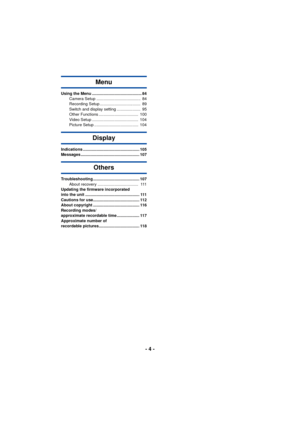 Page 4- 4 -
Menu
Using the Menu ............................................ 84Camera Setup .......................................  84
Recording Setup ....................................  89
Switch and display setting .....................  95
Other Functions ...................................  100
Video Setup .........................................  104
Picture Setup .......................................  104
Display
Indications .................................................. 105
Messages...