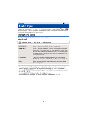 Page 45- 45 -
This unit can record audio in 5.1 ch or 2 ch. (The voice recording method is Dolby® Digital ( ))
When recording in 2 ch, it is possible to switch between built-in microphone, external microphone, 
or connected audio equipment for each channel.
Microphone setup
Recording setting of the built-in microphone can be adjusted.
Select the menu.
≥ If you wish to record higher quality sound and maintain realism even when zooming in, for 
instance recording a music recital, we recommend setting [MIC SETUP]...