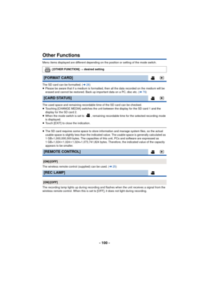 Page 100- 100 -
Other Functions
Menu items displayed are different depending on the position or setting of the mode switch.
The SD card can be formatted. (l28)
≥ Please be aware that if a medium is formatted, then all the data recorded on the medium will be 
erased and cannot be restored. Back up important data on a PC, disc etc. ( l79)
The used space and remaining recordable time of the SD card can be checked.
≥ Touching [CHANGE MEDIA] switches the unit between the display for the SD card 1 and the 
display for...