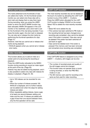 Page 1313
Shooting
Shot mark function
The marks attached to the thumbnails of clips 
are called shot marks. On the thumbnail screen 
monitor you can select only those clips with a 
shot mark and display them or play them back.
During recording, when you press the USER 
button to which the SHOT MARK function has 
been allocated, MARK ON appears in the LCD 
monitor or the viewfinder, and a shot mark is set 
for the thumbnail of the clip being recorded. If you 
press the button again, the shot mark is released....