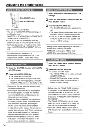 Page 1414
Using the SHUTR/F.RATE dial
DIAL SELECT button
SHUTR/F.RATE dial
Press the DIAL SELECT button.
• The role of the SHUTR/F.RATE dial changes in 
the following order. 
SHUTTER → SYNCRO SCAN → FRAME RATE 
→ DIAL LOCK → SHUTTER →
•  SYNCRO SCAN can be selected when the 
SHUTTER is set to SYNCRO SCAN. FRAME 
RATE can be selected in the FILM CAM mode 
when the REC FORMAT is 1080/24P, 30P, and 
25P. 
To prevent incorrect operation, it is 
recommended that you selecting DIAL LOCK 
using the DIAL SELECT button...