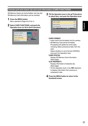 Page 3737
Playback
SD Memory Cards can be formatted, and clip and 
SD Memory Card information can be checked.
1 Press the MENU button.
Menu operation (Page 44 of Vol.1)
2 Select CARD FUNCTIONS, and push the 
Operation lever (or tilt in the  direction).
Format card and check clip and card information (CARD FUNCTIONS)
3 Tilt the Operation lever in the   directions 
to select item, and push the Operation lever.
CARD FORMAT: •  Insert card to be formatted into the camera.
•  SD Memory Card will be formatted....