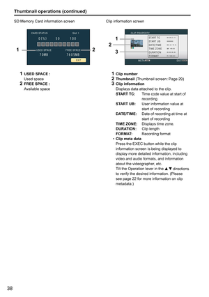 Page 3838
Thumbnail operations (continued)
SD Memory Card information screen
12
1
  USED SPACE :
  Used space
2 FREE SPACE :
    Available space Clip information screen
1
2
3
1
  Clip number2 Thumbnail  (Thumbnail screen: Page 29)3 Clip information
    Displays data attached to the clip. 
  START TC:     Time code value at start of 
recording
  START UB:    User information value at 
start of recording
  DATE/TIME:     Date of recording at time at 
start of recording
  TIME ZONE:  Displays time zone....