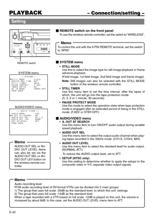Page 42E-42
Setting
 REMOTE switch on the front panel
To use the wireless remote controller, set the switch to “WIRELESS”.
 SYSTEM menu
•STILL MODE
Use this to select the image type for still image playback or frame
advance playback.
(Field image, 1st field image, 2nd field image and frame image)
Note:Still images can also be selected with the STILL MODE
button of the wireless remote controller.
•STILL TIMER
Use this menu item to set the time interval, after the lapse of
which, the unit will go into the tape...