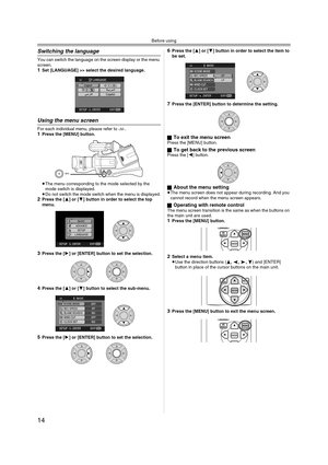 Page 14Before using
14
Switching the language
You can switch the language on the screen display or the menu 
screen.
1Set [LANGUAGE] >> select the desired language.
Using the menu screen
For each individual menu, please refer to -31-.1Press the [MENU] button.
≥The menu corresponding to the mode selected by the 
mode switch is displayed.
≥Do not switch the mode switch when the menu is displayed.
2Press the [3] or [4] button in order to select the top 
menu.
3Press the [1] or [ENTER] button to set the selection....