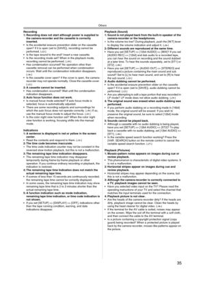 Page 35Others
35
Recording
1: Recording does not start although power is supplied to 
the camera-recorder and the cassette is correctly 
inserted.
 Is the accidental erasure prevention slider on the cassette 
open? If it is open (set to [SAVE]), recording cannot be 
performed. (
-12-) 
 Is the tape wound to the end? Insert a new cassette.
 Is the recording mode set? When in the playback mode, 
recording cannot be performed. (
-19-) 
 Has condensation occurred? No operation other than 
cassette removal can...