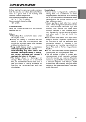 Page 1111
BEFORE USE
Storage precautions
Before storing the camera-recorder, remove
both the cassette and battery. Store all of these
items in a place with a low humidity and
relatively constant temperature.
Recommended temperature range:
59°F to 77°F (15°C to 25°C)
Recommended relative humidity:
40% to 60%
Camera-recorder
Wrap the camera-recorder in a soft cloth to
keep the dust off.
Battery
OThe battery life is shortened in places which
are very hot or cold.
OStoring the battery in a location with oily
vapors...