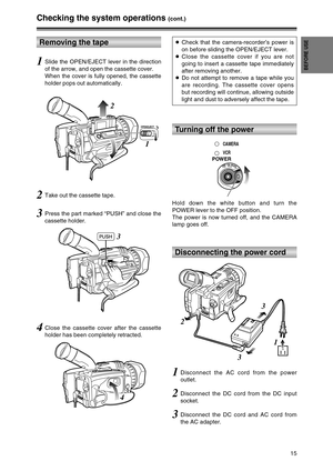 Page 1515
BEFORE USE
Hold down the white button and turn the
POWER lever to the OFF position.
The power is now turned off, and the CAMERA
lamp goes off.
2Disconnect the DC cord from the DC input
socket.
OFFONMODE
POWER
CAMERA
VCR
Turning off the power
Disconnecting the power cord
3Disconnect the DC cord and AC cord from
the AC adapter.
1Disconnect the AC cord from the power
outlet.
33
1
2
Checking the system operations (cont.)
Removing the tape
1Slide the OPEN/EJECT lever in the direction
of the arrow, and open...