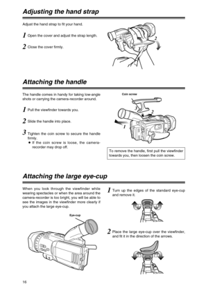 Page 1616
Adjusting the hand strap
1Open the cover and adjust the strap length. Adjust the hand strap to fit your hand.2
1
2 3
1
2Close the cover firmly.
Attaching the handle
The handle comes in handy for taking low-angle
shots or carrying the camera-recorder around.
To remove the handle, first pull the viewfinder
towards you, then loosen the coin screw.
2Slide the handle into place.
3Tighten the coin screw to secure the handle
firmly.
OIf the coin screw is loose, the camera-
recorder may drop off.
1Pull the...