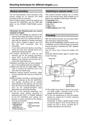 Page 4242
Shooting techniques for different targets (cont.)
This camera-recorder enables you to switch
over to the manual mode, which enables you to
perform the operations listed below manually.
OFocusing (P42)
OShutter speed (P43)
OIris (P44)
OGain (P44)
OWhite balance (P45, P46)
Switching to manual mode
With this camera-recorder, you can select either
auto focusing or manual focusing.
When the AUTO/MANUAL selector switch is set
to MANUAL and the FOCUS button is pressed,
manual focusing is selected and “MF”...