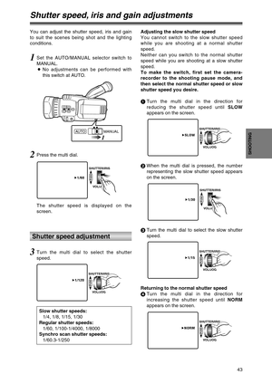 Page 4343
SHOOTING
Shutter speed, iris and gain adjustments
You can adjust the shutter speed, iris and gain
to suit the scenes being shot and the lighting
conditions.
Shutter speed adjustment
1Set the AUTO/MANUAL selector switch to
MANUAL.
ONo adjustments can be performed with
this switch at AUTO.
1
MANUAL AUTO
2Press the multi dial.
The shutter speed is displayed on the
screen.
11/60
SHUTTER/IRIS
VOL/JOG
PUSH
Slow shutter speeds:
1/4, 1/8, 1/15, 1/30
Regular shutter speeds:
1/60, 1/100-1/4000, 1/8000
Synchro...