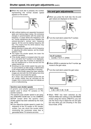 Page 4444
Shutter speed, iris and gain adjustments (cont.)
Iris and gain adjustments
Iris (F-number):
CLOSE, F16-F1.7, OPEN
Gain value:
0 dB, 3 dB-15 dB, 18 dB
SHUTTER/IRIS
VOL/JOG
PUSH1/1201F2.8
0dB
5Turn the multi dial to select the F-number.
SHUTTER/IRIS
VOL/JOG
PUSH1/120
OPEN
13dB
7Turn the multi dial to select the gain value.
6When OPEN is selected as the F-number, 
1
moves to the gain value.
1/1201F5.6
0dB
SHUTTER/IRIS
VOL/JOG
PUSH
4When you press the multi dial, the iris and
gain values are displayed on...