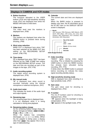 Page 6464
Displays in CAMERA and VCR modes
Screen displays (cont.)
6. Button functions
The functions allocated to the USER
buttons (P75)and high-sensitivity shooting
mode (P37)are displayed here while the
MODE CHK button is held down.
7. Video level
The video level near the markers is
displayed here. (P39)
8. Markers
The markers are displayed here when the
ZEBRA button is pressed twice during
shooting. (P39)
9. Wind noise reduction
WIND CUT is displayed here when “ON”
has been selected as the WIND CUT item...