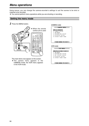 Page 6868
Menu operations
Using menus, you can change the camera-recorder’s settings to suit the scenes to be shot or
material to be recorded.
OYou cannot perform menu operations while you are shooting or recording.
Setting the menu mode
1Press the MENU button.
The main items now appear on the screen.
OThe camera menu appears in the
CAMERA mode; the VCR menu appears
in the VCR mode.
SHUTTER/IRIS
VOL/JOG
PUSHMENU
OSD
COUNTERRESET TITLE
STILL ADVPAUSESTILL ADV
INDEX
SELECT
STORE
OFF/ONP.B.DIGITAL
VAR.
SEARCH
–...