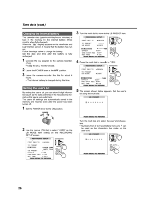 Page 2626
Time data (cont.)
The calendar data (year/month/day/hours/ minutes) is
kept in the memory by the internal battery (three
months when fully charged). 
When the “ ” display appears on the viewfinder and
LCD monitor screen, it means that the battery has run
out. 
Follow the steps below to charge the battery. 
Set the date and time after the battery is fully
recharged.
1Connect the AC adapter to the camera-recorder.
(P10)
•Keep the LCD monitor closed.
2Leave the POWER lever at the OFF position.
3Leave the...