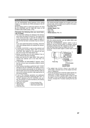 Page 37SHOOTING
37
You can automatically record backups of the camera
images on an external unit (P49) connected to the DV
connector. 
Set the method used to control the external unit using
the DV CONTROL and DV CMD SEL items on the
OTHER FUNCTIONS screen. (P72)This camera-recorder enables you to switch over to the
manual mode, which enables you to perform the opera-
tions listed below manually.
•Focusing (P37)
•Shutter speed (P38)
•Iris (P39)
•Gain (P39)
•White balance (P40, 41)
With this camera-recorder, you...