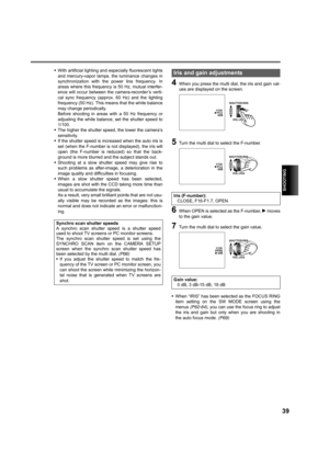 Page 39SHOOTING
39
•With artificial lighting and especially fluorescent lights
and mercury-vapor lamps, the luminance changes in
synchronization with the power line frequency. In
areas where this frequency is 50 Hz, mutual interfer-
ence will occur between the camera-recorder’s verti-
cal sync frequency (approx. 60 Hz) and the lighting
frequency (50 Hz). This means that the white balance
may change periodically. 
Before shooting in areas with a 50 Hz frequency or
adjusting the white balance, set the shutter...