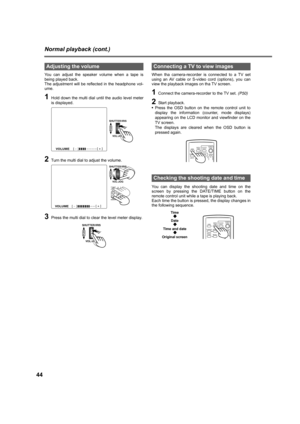 Page 4444
Normal playback (cont.)
You can adjust the speaker volume when a tape is
being played back.
The adjustment will be reflected in the headphone vol-
ume.
1Hold down the multi dial until the audio level meter
is displayed.
2Turn the multi dial to adjust the volume.
3Press the multi dial to clear the level meter display.When tha camera-recorder is connected to a TV set
using an AV cable or S-video cord (options), you can
view the playback images on tha TV screen.
1Connect the camera-recorder to the TV...