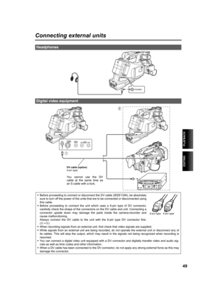 Page 49EDITING
PLAYBACK
49
Connecting external units
Headphones
Digital video equipment
melkbp
asS-VIDEO
   IN/OUTVIDEO
IN/OUTCH1CH2AUDIO
IN/OUT
2
1
DV cable (option)
4-pin type
You cannot use the DV
cable at the same time as
an S cable with a lock.
•Before proceeding to connect or disconnect the DV cable (IEEE1394), be absolutely
sure to turn off the power of the units that are to be connected or disconnected using
this cable.
•Before proceeding to connect the unit which uses a 6-pin type of DV connector,...