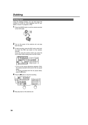 Page 5454
Dubbing
Using the dubbing function, you can dub (copy) the
contents of S-VHS (or VHS) cassettes onto DV cas-
settes or record TV programs. (P50)
1Press the MODE button to set the camera-recorder
to the VCR mode.
2Turn on the power of the external unit, and play
back the tape.
3To start recording, press the REC button while hold-
ing down the REC sub button on the camera-
recorder. 
If you are using the remote control unit, press the
PLAY button while holding down the REC button.
•If you do this during...