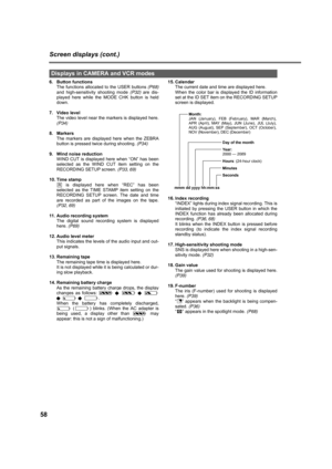 Page 5858
Screen displays (cont.)
6. Button functions
The functions allocated to the USER buttons (P68)
and high-sensitivity shooting mode (P32) are dis-
played here while the MODE CHK button is held
down.
7. Video level
The video level near the markers is displayed here.
(P34)
8. Markers
The markers are displayed here when the ZEBRA
button is pressed twice during shooting. (P34)
9. Wind noise reduction
WIND CUT is displayed here when “ON” has been
selected as the WIND CUT item setting on the
RECORDING SETUP...