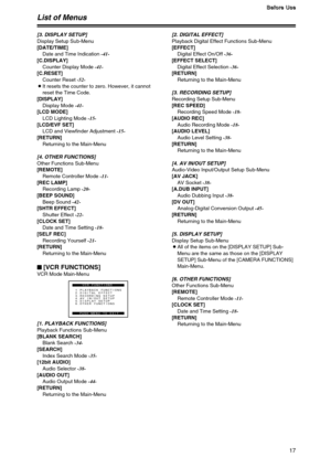 Page 1717
B B B B
e e e e
f f f f
o o o o
r r r r
e e e e
   
U U U U
s s s s
e e e e
List of Menus
[1. PLAYBACK FUNCTIONS]
Playback Functions Sub-Menu
[BLANK SEARCH]
Blank Search -34-
[SEARCH]
Index Search Mode -35-
[12bit AUDIO]
Audio Selector -38-
[AUDIO OUT]
Audio Output Mode -44-
[RETURN]
Returning to the Main-Menu[2. DIGITAL EFFECT]
Playback Digital Effect Functions Sub-Menu
[EFFECT]
Digital Effect On/Off -36-
[EFFECT SELECT]
Digital Effect Selection -36-
[RETURN]
Returning to the Main-Menu
[3. RECORDING...