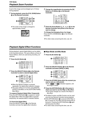 Page 36V V V V
C C C C
R R R R
   
M M M M
o o o o
d d d d
e e e e
36
V
V V V
C C C C
R R R R
   
M M M M
o o o o
d d d d
e e e e
Playback Zoom Function
A part of the image can be enlarged up to 10 times
during playback.
OThe center of the image is enlarged to
approximately 2 times.
1During playback, press the [P.B. ZOOM] Button
ron the Remote Controller.
SELECT
STORE
OFF/ON
P.B.DIGITAL
VAR.
SEARCHPB.
ZOOM
MENU
SET
ITEMjrj
Playback Digital Effect Functions
During playback, special digital effects can be added...