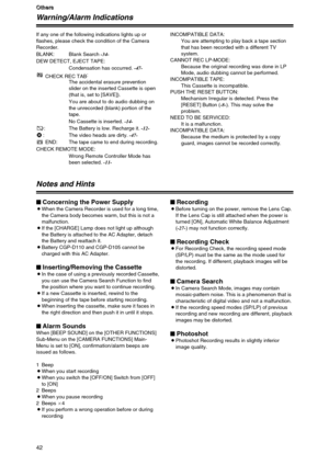 Page 4242
O O O O
t t t t
h h h h
e e e e
r r r r
s s s sO
O O O
t t t t
h h h h
e e e e
r r r r
s s s s
Warning/Alarm Indications
If any one of the following indications lights up or
flashes, please check the condition of the Camera
Recorder.
BLANK: Blank Search -34-
DEW DETECT, EJECT TAPE:
Condensation has occurred. -47-
CHECK REC TAB:
The accidental erasure prevention
slider on the inserted Cassette is open
(that is, set to [SAVE]).
You are about to do audio dubbing on
the unrecorded (blank) portion of the...