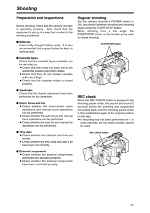 Page 5151
Shooting
Preparation and inspections
Before shooting, check that the camera recorder
is operating properly.  Also check that the
equipment is set up in a way that is suited to the
shooting conditions.
$Batteries
Have a fully charged battery ready.  It is also
recommended that a spare battery be kept on
hand as well.
$Cassette tapes
Check that the cassette tapes available can
be recorded on.
OCheck that they have not been set to the
accidental erasure prevention status.
OCheck that they do not contain...