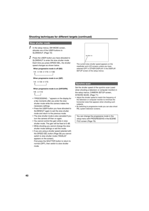 Page 4040
Shooting techniques for different targets (continued)
1In the setup menus, SW MODE screen, 
allocate one of the USER buttons to 
SLOWSHUT. (Page 72)
2Press the USER button you have allocated to 
SLOWSHUT to enter the slow shutter mode.
Each time you press SPEED SEL, the shutter 
speed changes as shown below.
• “PROCESSING…” appears on the display for 
a few moments after you enter the slow 
shutter mode while the camera makes the 
necessary settings.
• Press the USER button you have allocated to...