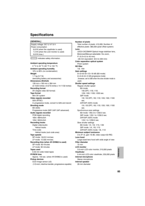 Page 8585
Specifications
[GENERAL]
 indicates safety information. 
Ambient operating temperature
0 
°C to 40 °C (32 °F to 104 °F)
Ambient operating humidity
10% to 85% (no condensation) 
Weight
1.7 kg (3.7 lb) 
(excluding battery and accessories) 
Dimensions (WxHxD) 
139 mm x 160 mm x 364 mm
(5-15/32 inches x 6-5/16 inches x 14-11/32 inches)Recording format
DV (Digital video SD format) 
Ta p e  f o r m a t
Mini DV system
Video signals recorded
525i (NTSC) 
In progressive mode, convert to 525i and record...