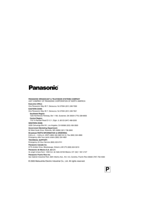 Page 88© 2005 Matsushita Electric Industrial Co., Ltd. All rights reserved.
P
PANASONIC BROADCAST & TELEVISION SYSTEMS COMPANYUNIT COMPANY OF PANASONIC CORPORATION OF NORTH AMERICA
Executive Office:One Panasonic Way 4E-7, Secaucus, NJ 07094 (201) 348-7000
EASTERN ZONE:One Panasonic Way 4E-7, Secaucus, NJ 07094 (201) 348-7621
Southeast Region:1225 Northbrook Parkway, Ste 1-160, Suwanee, GA 30024 (770) 338-6835
Central Region:1707 N Randall Road E1-C-1, Elgin, IL 60123 (847) 468-5200
WESTERN ZONE:3330 Cahuenga...