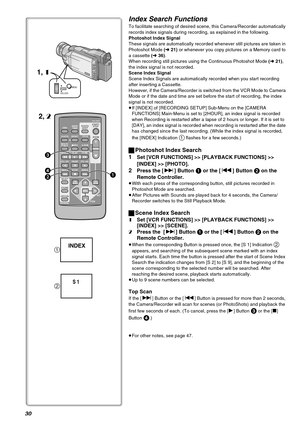 Page 3030
Index Search Functions
To facilitate searching of desired scene, this Camera/Recorder automatically 
records index signals during recording, as explained in the following.
Photoshot Index Signal
These signals are automatically recorded whenever still pictures are taken in 
Photoshot Mode (l 21) or whenever you copy pictures on a Memory card to 
a cassette (l 36).
When recording still pictures using the Continuous Photoshot Mode (l 21), 
the index signal is not recorded.
Scene Index Signal
Scene Index...