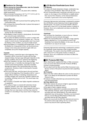 Page 5151
ªCautions for Storage
Before storing the Camera/Recorder, take the Cassette 
out and detach the Battery.
Store all the components in a dry place with a relatively 
stable temperature.
≥
Recommended Temperature: 59 oF to 77 oF (15oC to 25 oC) 
Recommended Humidity: 40% to 60%
Camera/Recorder≥Wrap it with a soft cloth to prevent dust from getting into the 
Camera/Recorder.
≥Do not leave the Camera/Recorder in places that expose it 
to high temperature.
Battery≥Extremely high temperatures or low...